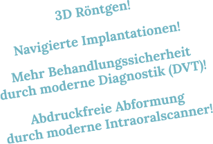 3D Röntgen! Navigierte Implantationen! Mehr Behandlungssicherheit durch moderne Diagnostik (DVT)! Abdruckfreie Abformung durch moderne Intraoralscanner!